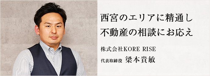 西宮のエリアに精通し　不動産の相談にお応え
株式会社KORE RISE 代表取締役 梁本貴敏