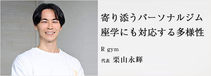 寄り添うパーソナルジム　座学にも対応する多様性
R gym 代表 栗山永輝