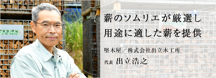 薪のソムリエが厳選し　用途に適した薪を提供
堅木屋／株式会社出立木工所 代表 出立浩之