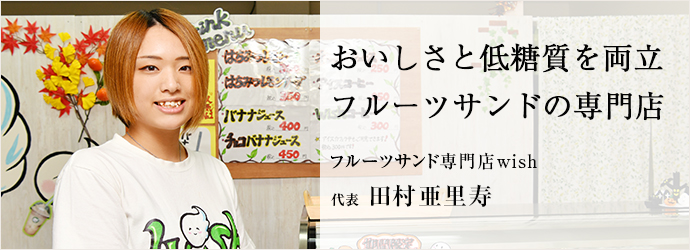 おいしさと低糖質を両立　フルーツサンドの専門店
フルーツサンド専門店wish 代表 田村亜里寿