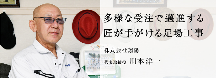 多様な受注で邁進する 匠が手がける足場工事
株式会社翔陽 代表取締役 川本洋一