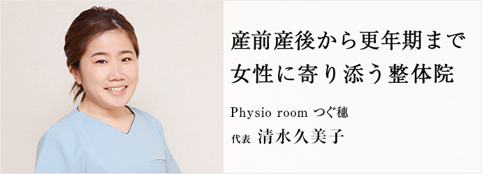 産前産後から更年期まで　女性に寄り添う整体院
Physio room つぐ穗 代表 清水久美子
