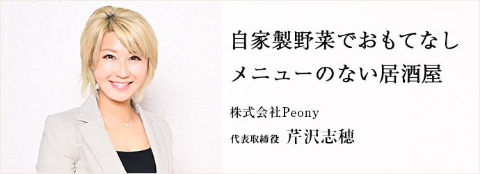 自家製野菜でおもてなし　メニューのない居酒屋
株式会社Peony 代表取締役 芹沢志穂