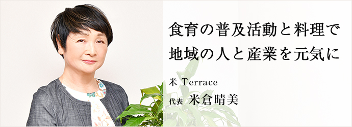 食育の普及活動と料理で　地域の人と産業を元気に
米 Terrace 代表 米倉晴美