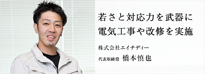 若さと対応力を武器に　電気工事や改修を実施
株式会社エイチディー 代表取締役 橋本慎也