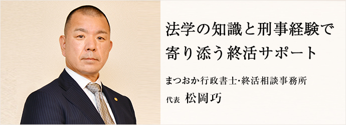 法学の知識と刑事経験で　寄り添う終活サポート
まつおか行政書士・終活相談事務所 代表 松岡巧