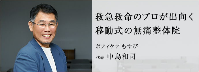 救急救命のプロが出向く　移動式の無痛整体院
ボディケア むすび 代表 中島和司