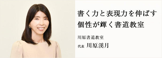 書く力と表現力を伸ばす　個性が輝く書道教室
川原書道教室 代表 川原溪月