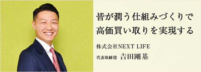 皆が潤う仕組みづくりで　高価買い取りを実現する
株式会社NEXT LIFE 代表取締役 𠮷田剛基