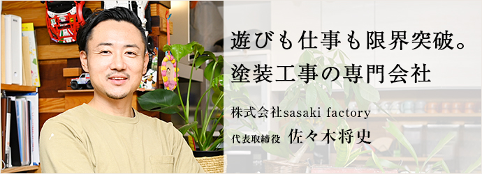遊びも仕事も限界突破。　塗装工事の専門会社
株式会社sasaki factory 代表取締役 佐々木将史