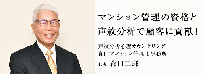 マンション管理の資格と　声紋分析で顧客に貢献！
声紋分析心理カウンセリング／森口マンション管理士事務所 代表 森口二郎