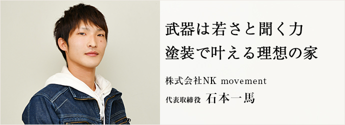武器は若さと聞く力　塗装で叶える理想の家
株式会社NK movement 代表取締役 石本一馬