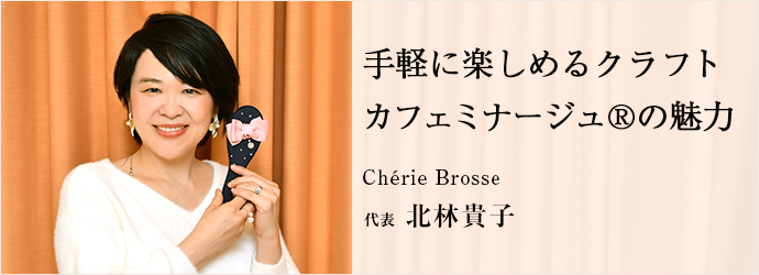 手軽に楽しめるクラフト　カフェミナージュ®の魅力
Chérie Brosse 代表 北林貴子