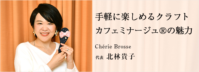 手軽に楽しめるクラフト　カフェミナージュ®の魅力
Chérie Brosse 代表 北林貴子