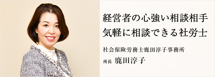 経営者の心強い相談相手　気軽に相談できる社労士
社会保険労務士鹿田淳子事務所 所長 鹿田淳子