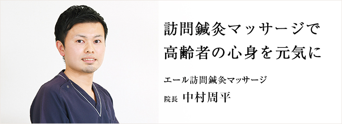 訪問鍼灸マッサージで　高齢者の心身を元気に
エール訪問鍼灸マッサージ 院長 中村周平