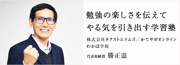 勉強の楽しさを伝えて　やる気を引き出す学習塾
株式会社ネクストエイムズ／かてサポオンライン／わかば学院 代表取締役 勝正