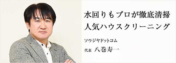 水回りもプロが徹底清掃　人気ハウスクリーニング
ソウジヤドットコム 代表 八巻寿一