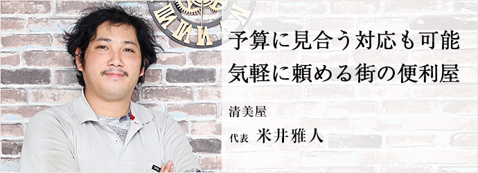 予算に見合う対応も可能　気軽に頼める街の便利屋
清美屋 代表 米井雅人