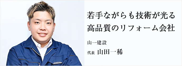若手ながらも技術が光る　高品質のリフォーム会社
山一建設 代表 山田一稀