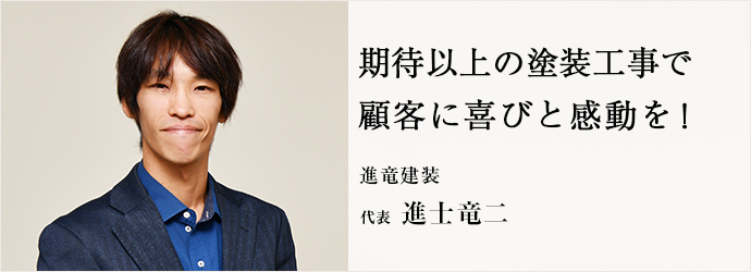 期待以上の塗装工事で　顧客に喜びと感動を！
進竜建装 代表 進士竜二