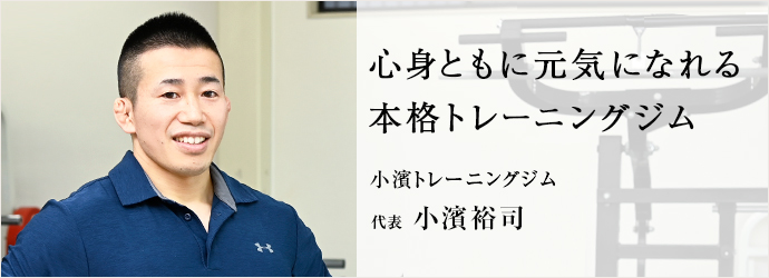 心身ともに元気になれる　本格トレーニングジム
小濱トレーニングジム 代表 小濱裕司