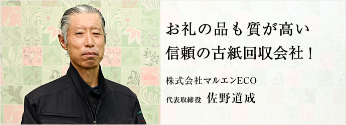 お礼の品も質が高い　信頼の古紙回収会社！
株式会社マルエンECO 代表取締役 佐野道成