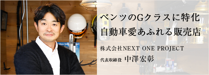 ベンツのGクラスに特化　自動車愛あふれる販売店
株式会社NEXT ONE PROJECT 代表取締役 中澤宏彰