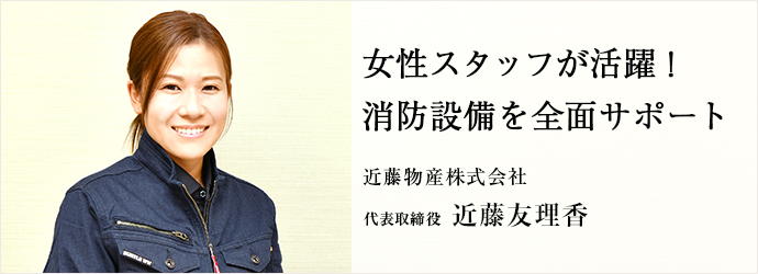 女性スタッフが活躍！　消防設備を全面サポート
近藤物産株式会社 代表取締役 近藤友理香
