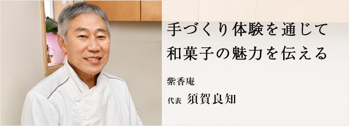 手づくり体験を通じて　和菓子の魅力を伝える
紫香庵 代表 須賀良知