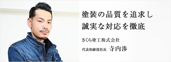 塗装の品質を追求し　誠実な対応を徹底
さくら塗工株式会社 代表取締役社長 寺内渉