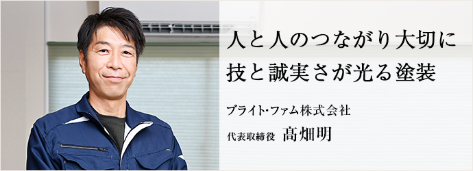 人と人のつながり大切に　技と誠実さが光る塗装
ブライト・ファム株式会社 代表取締役 髙畑明