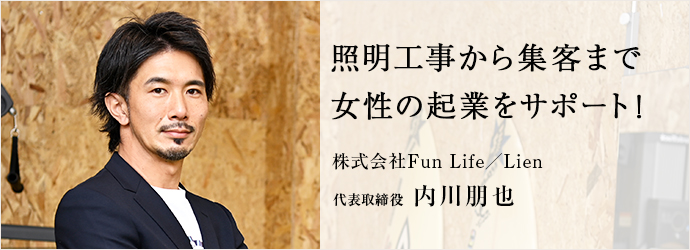 照明工事から集客まで　女性の起業をサポート！
株式会社Fun Life／Lien 代表取締役 内川朋也