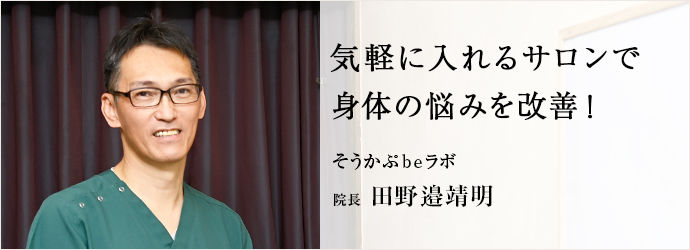 気軽に入れるサロンで　身体の悩みを改善！
そうかぷbeラボ 院長 田野邉靖明