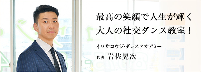 最高の笑顔で人生が輝く　大人の社交ダンス教室！
イワサコウジ・ダンスアカデミー 代表 岩佐晃次