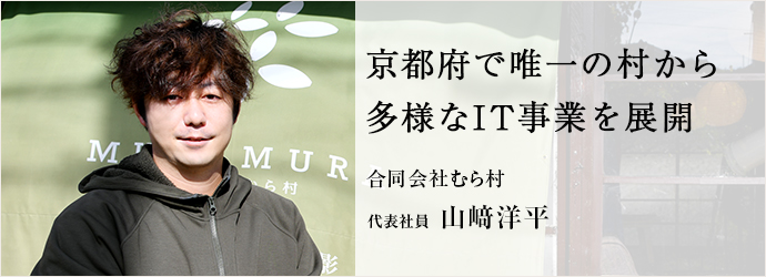 京都府で唯一の村から　多様なIT事業を展開
合同会社むら村 代表社員 山﨑洋平