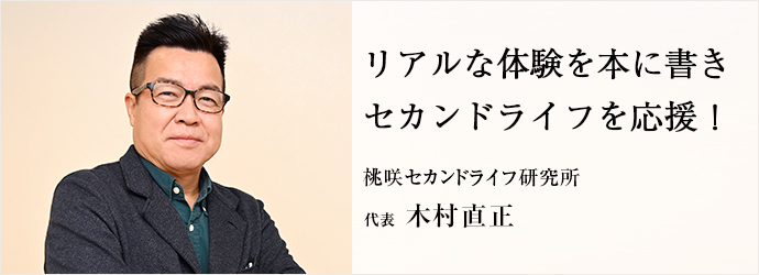 リアルな体験を本に書き　セカンドライフを応援！
桃咲セカンドライフ研究所 代表 木村直正