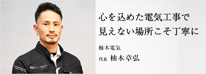 心を込めた電気工事で　見えない場所こそ丁寧に
柚木電気 代表 柚木章弘
