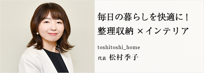 毎日の暮らしを快適に！　整理収納×インテリア
toshitoshi_home 代表 松村季子