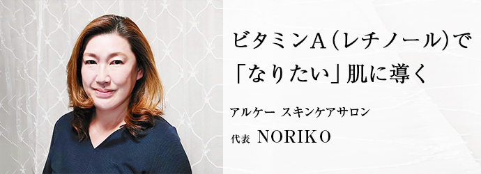 ビタミンA（レチノール）で　「なりたい」肌に導く
アルケー スキンケアサロン 代表 NORIKO