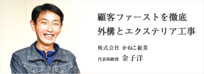 顧客ファーストを徹底　外構とエクステリア工事
株式会社 かねこ総業 代表取締役 金子洋