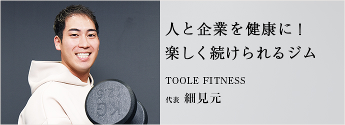人と企業を健康に！　楽しく続けられるジム
TOOLE FITNESS 代表 細見元