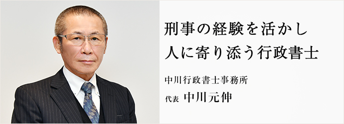 刑事の経験をいかし　人に寄り添う行政書士
中川行政書士事務所 代表 中川元伸