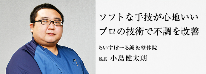 ソフトな手技が心地いい　プロの技術で不調を改善
らいすぼーる鍼灸整体院 院長 小島健太朗