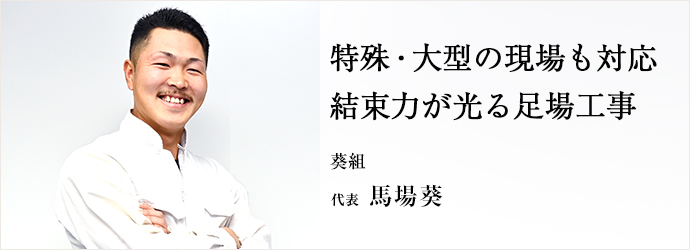 特殊・大型の現場も対応　結束力が光る足場工事
葵組 代表 馬場葵