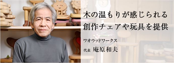 木の温もりが感じられる　創作チェアや玩具を提供
ワオウッドワークス 代表 庵原和夫