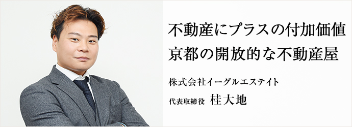 不動産にプラスの付加価値　京都の開放的な不動産屋
株式会社イーグルエステイト 代表取締役 桂大地