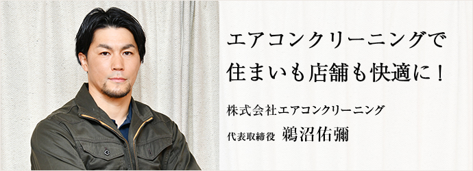 エアコンクリーニングで　住まいも店舗も快適に！
株式会社エアコンクリーニング 代表取締役 鵜沼佑彌