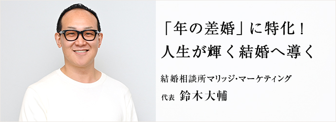 「年の差婚」に特化！　人生が輝く結婚へ導く
結婚相談所マリッジ・マーケティング 代表 鈴木大輔