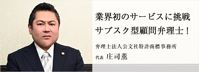 業界初のサービスに挑戦　サブスク型顧問弁理士！
弁理士法人公文社特許商標事務所 代表 庄司薫